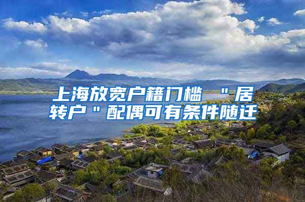 上海放宽户籍门槛 ＂居转户＂配偶可有条件随迁