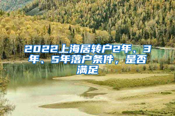 2022上海居转户2年、3年、5年落户条件，是否满足
