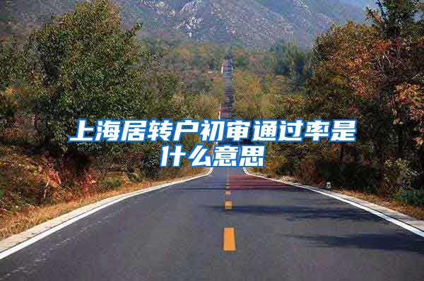 上海居转户初审通过率是什么意思