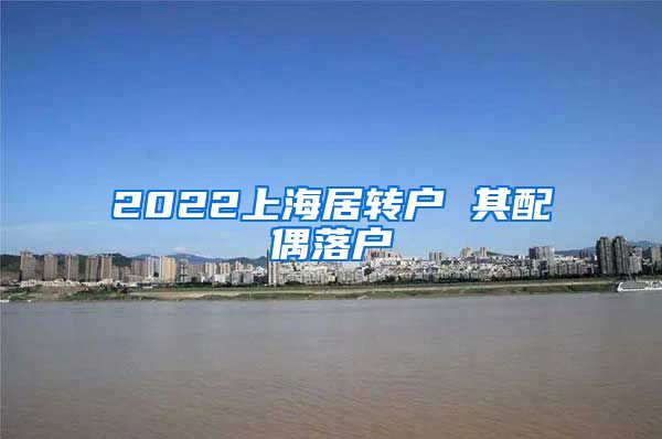 2022上海居转户 其配偶落户