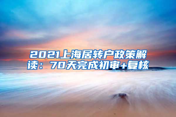 2021上海居转户政策解读：70天完成初审+复核