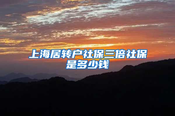 上海居转户社保三倍社保是多少钱