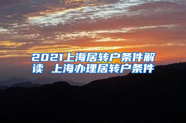 2021上海居转户条件解读 上海办理居转户条件