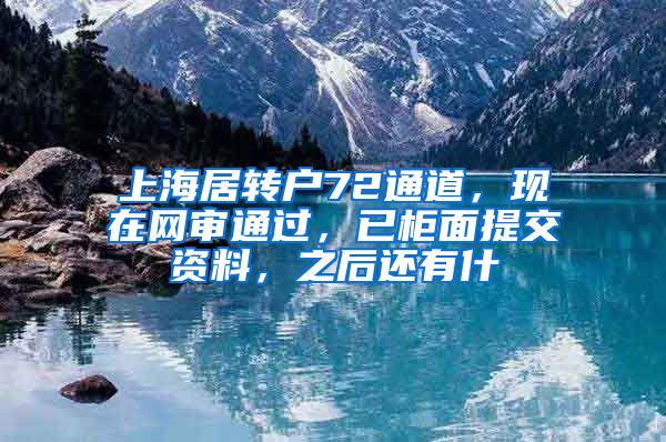 上海居转户72通道，现在网审通过，已柜面提交资料，之后还有什