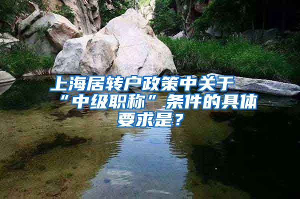 上海居转户政策中关于“中级职称”条件的具体要求是？