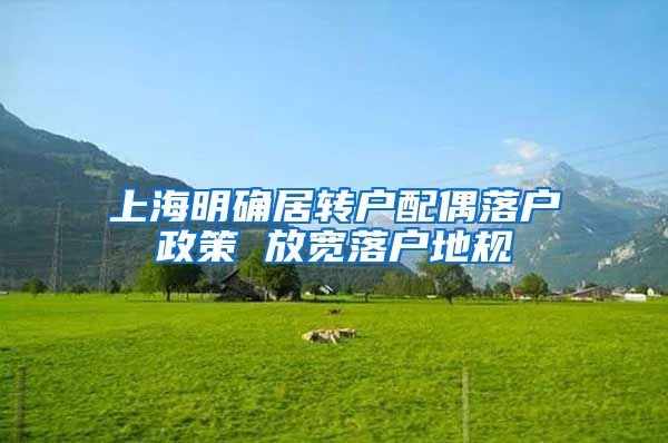 上海明确居转户配偶落户政策 放宽落户地规