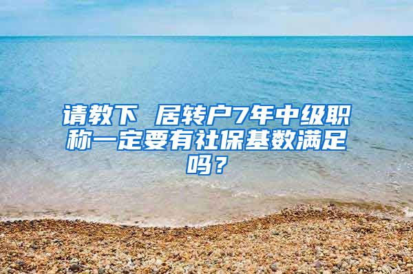 请教下 居转户7年中级职称一定要有社保基数满足吗？