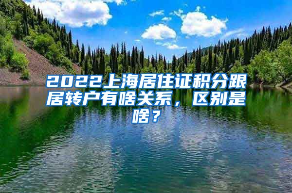 2022上海居住证积分跟居转户有啥关系，区别是啥？