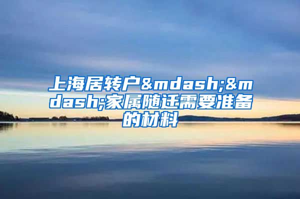 上海居转户——家属随迁需要准备的材料