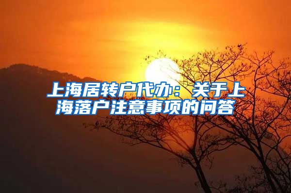 上海居转户代办：关于上海落户注意事项的问答
