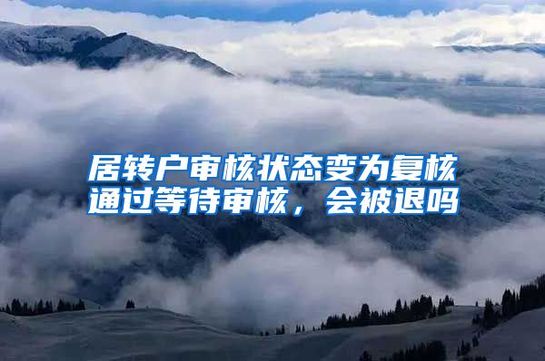 居转户审核状态变为复核通过等待审核，会被退吗