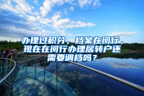办理过积分，档案在闵行，现在在闵行办理居转户还需要调档吗？