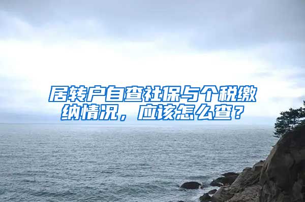 居转户自查社保与个税缴纳情况，应该怎么查？