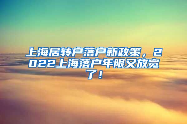 上海居转户落户新政策，2022上海落户年限又放宽了！