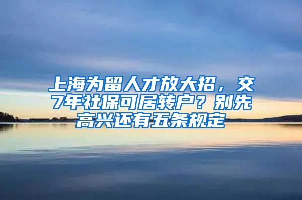 上海为留人才放大招，交7年社保可居转户？别先高兴还有五条规定