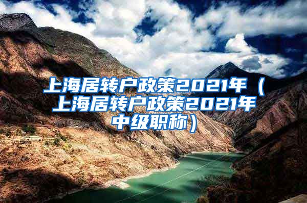 上海居转户政策2021年（上海居转户政策2021年中级职称）