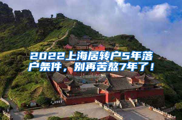 2022上海居转户5年落户条件，别再苦熬7年了！