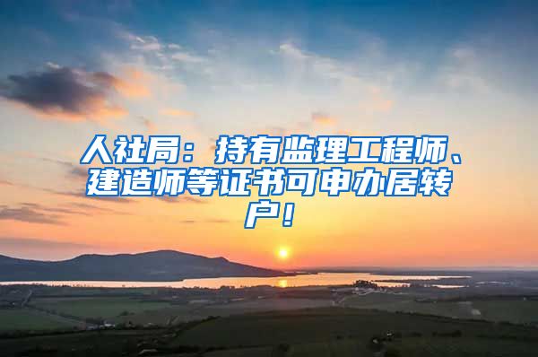 人社局：持有监理工程师、建造师等证书可申办居转户！