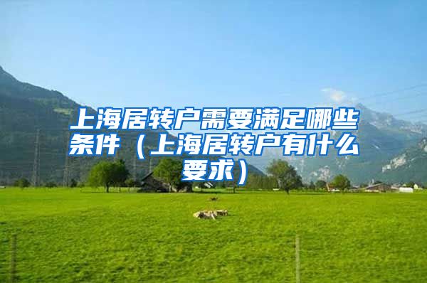 上海居转户需要满足哪些条件（上海居转户有什么要求）