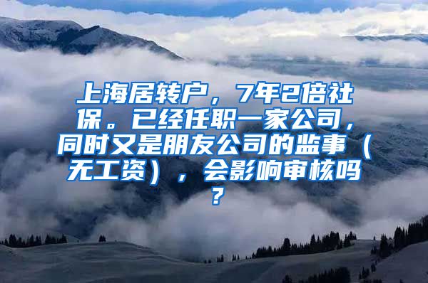 上海居转户，7年2倍社保。已经任职一家公司，同时又是朋友公司的监事（无工资），会影响审核吗？
