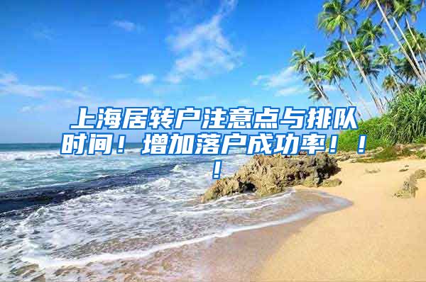上海居转户注意点与排队时间！增加落户成功率！！！
