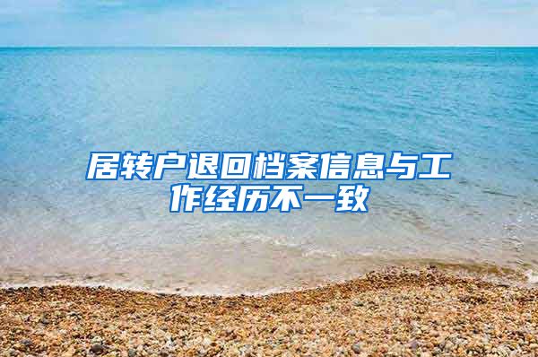居转户退回档案信息与工作经历不一致