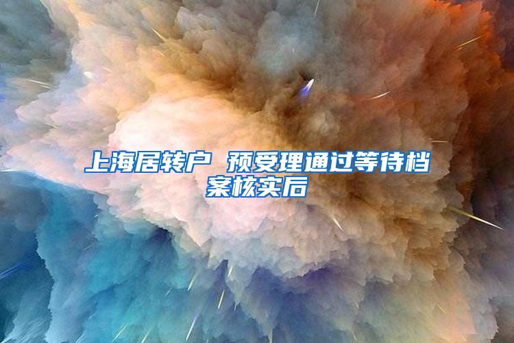 上海居转户 预受理通过等待档案核实后