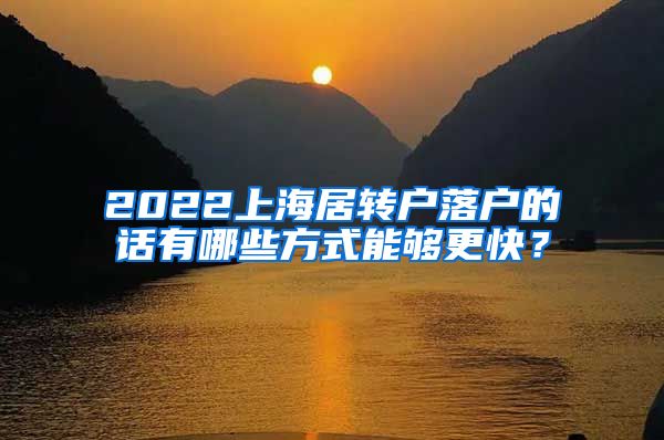 2022上海居转户落户的话有哪些方式能够更快？