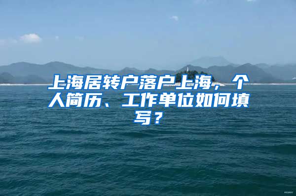 上海居转户落户上海，个人简历、工作单位如何填写？