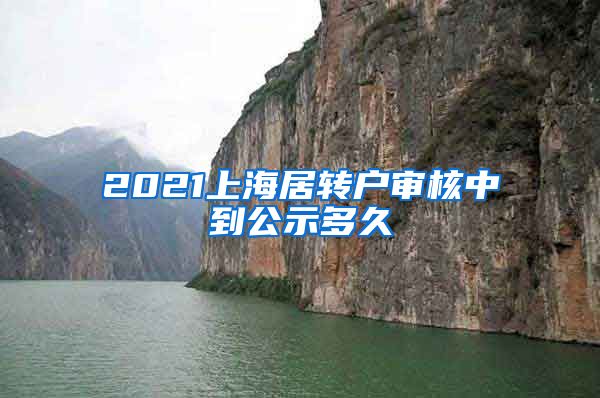2021上海居转户审核中到公示多久