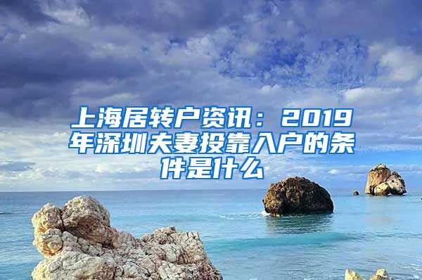 上海居转户资讯：2019年深圳夫妻投靠入户的条件是什么