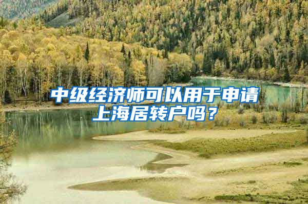 中级经济师可以用于申请上海居转户吗？