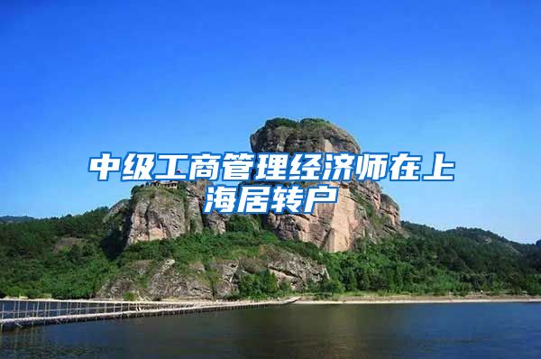 中级工商管理经济师在上海居转户