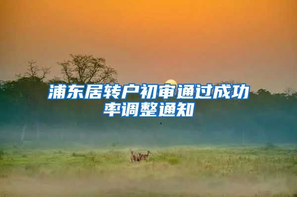 浦东居转户初审通过成功率调整通知