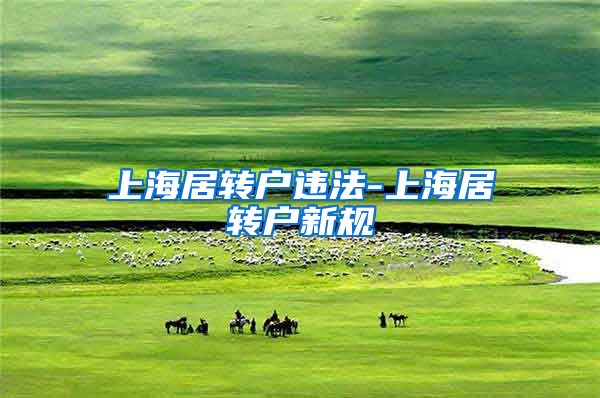 上海居转户违法-上海居转户新规