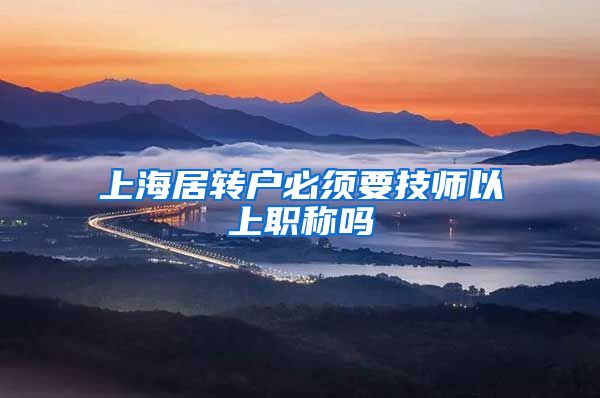 上海居转户必须要技师以上职称吗