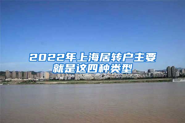 2022年上海居转户主要就是这四种类型