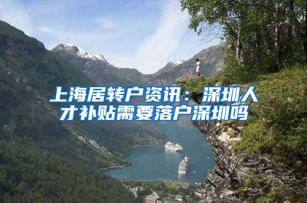 上海居转户资讯：深圳人才补贴需要落户深圳吗