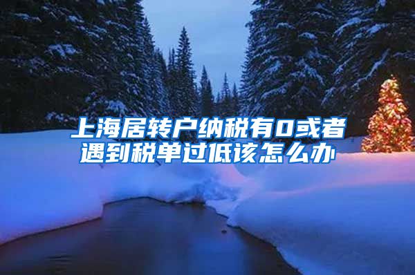 上海居转户纳税有0或者遇到税单过低该怎么办