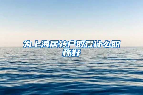 为上海居转户取得什么职称好