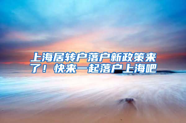 上海居转户落户新政策来了！快来一起落户上海吧