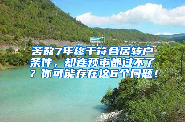 苦熬7年终于符合居转户条件，却连预审都过不了？你可能存在这6个问题！