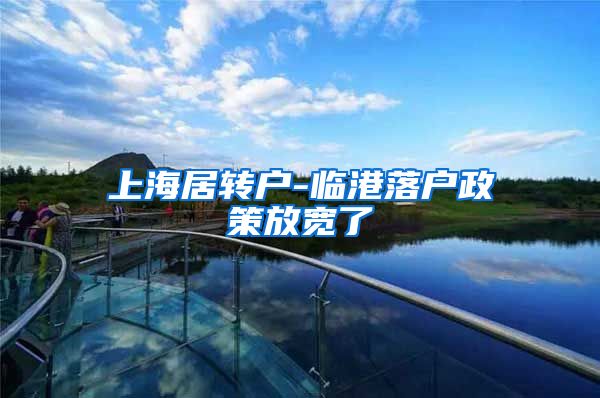 上海居转户-临港落户政策放宽了