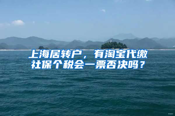 上海居转户，有淘宝代缴社保个税会一票否决吗？