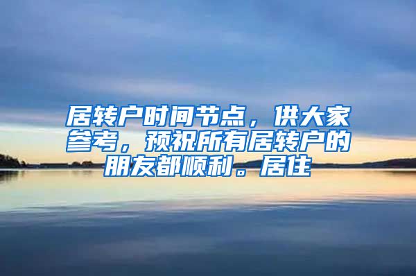 居转户时间节点，供大家参考，预祝所有居转户的朋友都顺利。居住