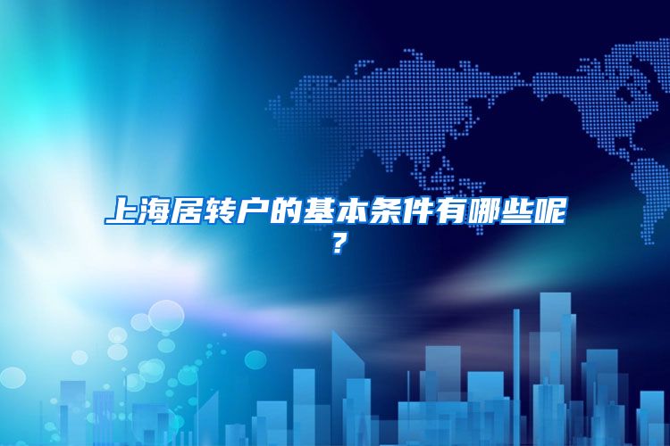 上海居转户的基本条件有哪些呢？