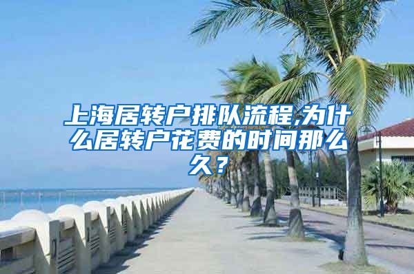 上海居转户排队流程,为什么居转户花费的时间那么久？
