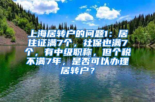 上海居转户的问题1：居住证满7个，社保也满7个，有中级职称，但个税不满7年，是否可以办理居转户？