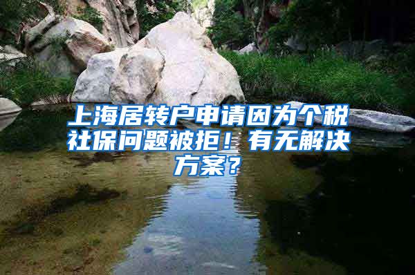 上海居转户申请因为个税社保问题被拒！有无解决方案？