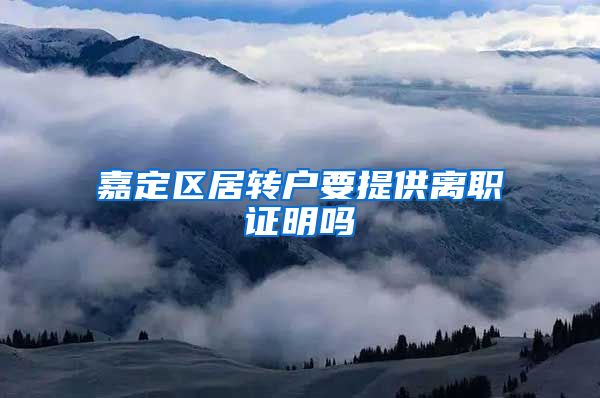 嘉定区居转户要提供离职证明吗